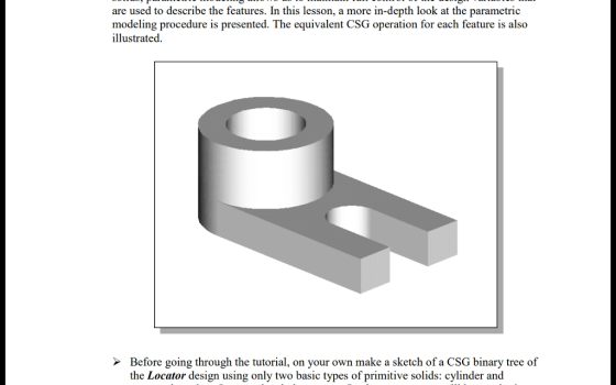 are used to describe the features. In this lesson, a more in-depth look at the parametric modeling procedure is presented. The equivalent CSG operation for each feature is also illustrated Before going through the tutorial, on your own make a sketch of a CSG binary tree of the Locator design using only two basic types of primitive solids: cylinder and