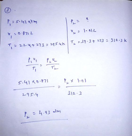 P, 25.41 atm =0.8712 2 = 1.0L T2 = 39.3 + 273 = 312.3k = 22.4+273 = 295.4k 5.41X0-871 P x 101 295-4 312.3 = 4.93 atm