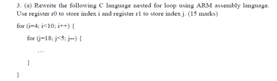 3. (a) Rewrite the following C language nested for loop using ARM assembly language. Use register 10 to store index i and reg