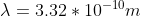 \lambda=3.32*10^{-10}m