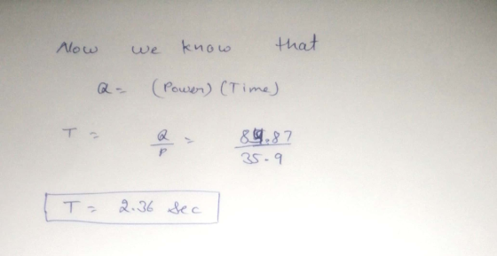 Now we know that a- (Power) (Time) Ta a = 84,87 35.9 1 T = 2.36 sec