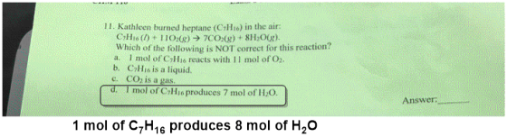 11. Kathleen burned heptane (CH) in the air: CH16 (7) + 1102(g) → 7CO2(g) + 8H2O(g). Which of the following is NOT correct fo