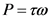 P = τω