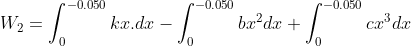 W_{2}=\int_{0}^{-0.050}kx.dx-\int_{0}^{-0.050}bx^{2}dx+\int_{0}^{-0.050}cx^{3}dx