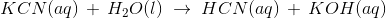 KCN(aq)\,+\,H_2O(l) \;\rightarrow \; HCN(aq)\,+\,KOH(aq)