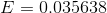 E = 0,035638