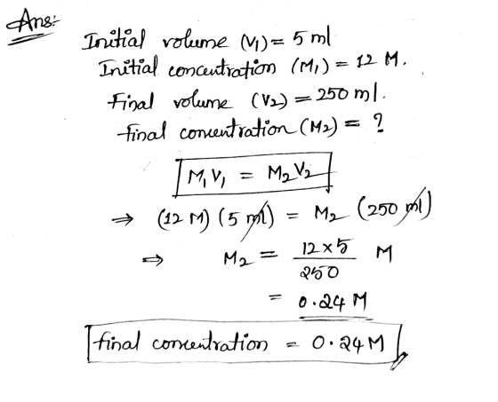 Ans: Initial volume M)= 5 ml Initial concentration (MA) = 12 M. final volume (V2) = 250 ml. final concentration (M2) = ? IMY,