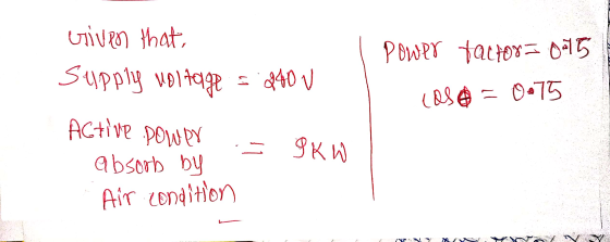 Given that Supply voltage Power factor=015 s. 240 V casa = 0.75 Active power 9KW absorb by Air condition