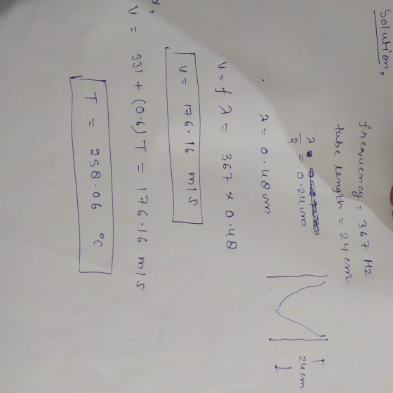 Solution, freauency - 367 HZ tube length = 24 cm t a 8 300 0.2uum 24 cm o 1 a=0 uom v=fa= 367 x 0.48 176.96 mis I, V = 331 +
