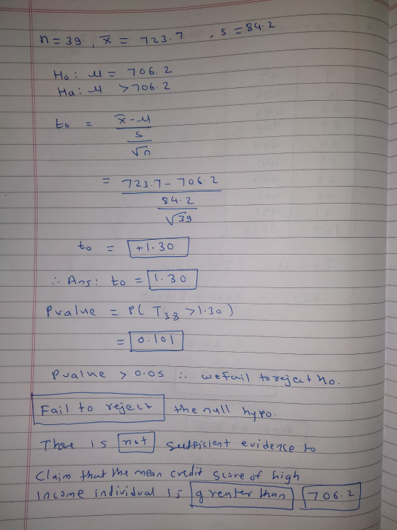 s=84.2 n=39 x = 723.7 Ho: l = 706.2 Hal >706.2 x-y s 723.7-706.2 84.2 to こ +1.30 :- Ans: to = 1.30 Pralue = P( Tzz >1.30) o.l