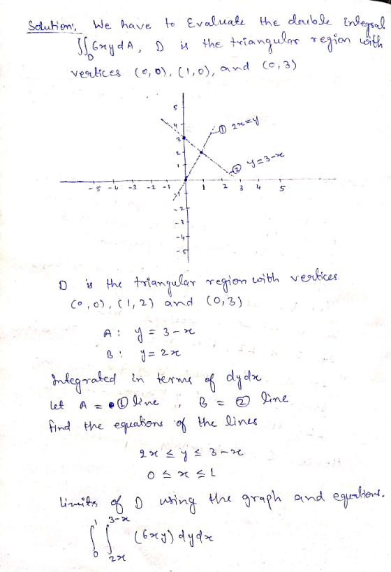 Solutions, We have to evaluate the double intersal I Gry dA, D is the triangular region with vertices (0,0), (1,0), and (0,3)