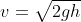 v=\sqrt{2gh}