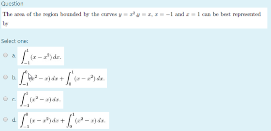 Question The area of the region bounded by the curves y = x2y = 1, r= -1 and x = 1 can be best represented by Select one: ca