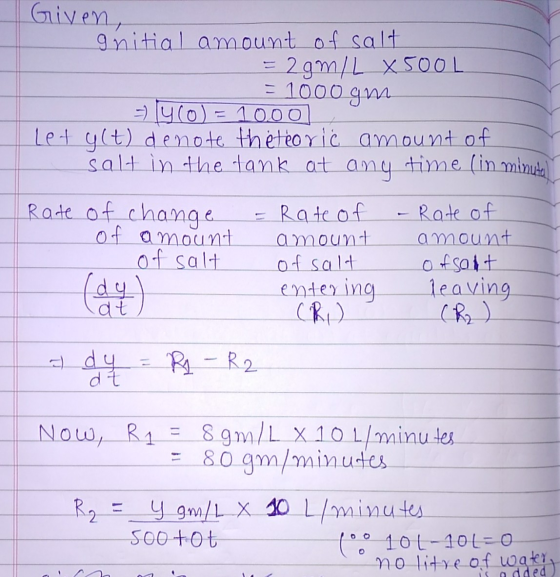 Given, gnitial amount of salt 2gM/L X500L = 1000gm = y(o) = 1000 Let ylt) denote the teoric amount of salt in the tank at any