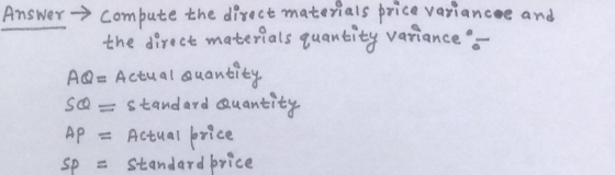 Answer Combute the divect materials brice variancee and the direct materials quantity variance AQ= Actualauantiey standard Qu