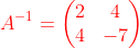 {\color{Red} A^{-1}= \begin{pmatrix}2&4\\ 4&-7\end{pmatrix}}
