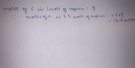 moles of c in Imole of aspiring .. moles ose in 1.5 mole of aspirin = 1.5x9 = 13.5 moles