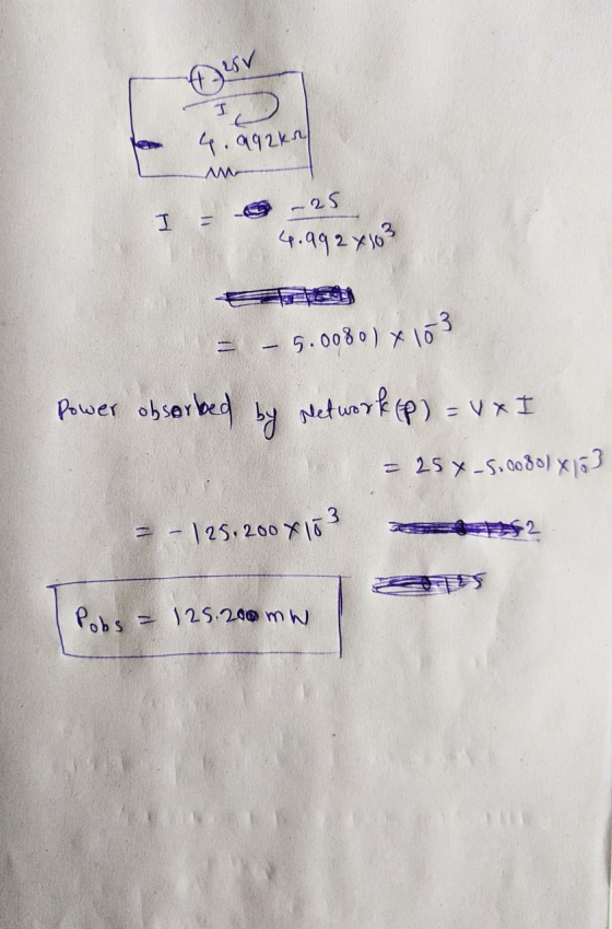 4.992k -25 4.992x103 - 5.008 0) x 103 Power obsorbed by Network (p) = V x I = 25 x -S,008l3 = - | 25.200 X lŌ Pobs = 125.200