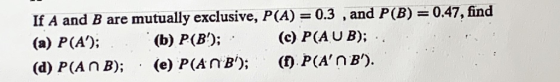 If A and B are mutually exclusive, P(A) 0.3, and P(B) 047, find (c) P(AU B); (e) P(AnB); () P(AnB). (d) P(An B);