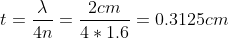 t=\frac{\lambda}{4n}=\frac{2cm}{4*1.6}=0.3125cm