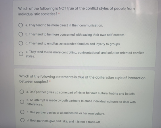 Which of the following is NOT true of the conflict styles of people from individualistic societies? * O a. They tend to be mo
