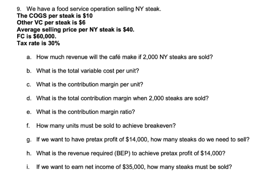 9. We have a food service operation selling NY steak. The COGS per steak is $10 Other VC per steak is $6 Average selling pric