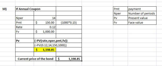 10) If Annual Coupon Pmt Nper payment Number of periods Present value Face value Nper Pmt Rate $ (1000*0.15) 14 150.00 0.12 1