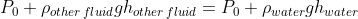 P_{0}+\rho_{other\, fluid} g h_{other \, fluid}= P_{0}+\rho_{water} g h_{water}