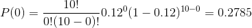 P(0) =\frac{ 10 !}{0! (10-0)!} 0.12 ^{0} (1-0.12)^{10-0} = 0.2785