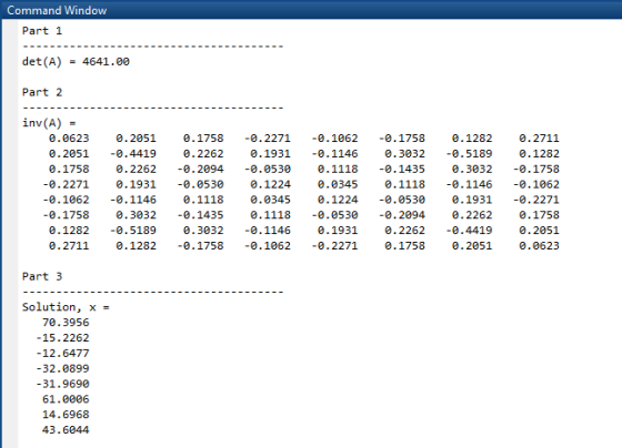 Command Window Part 1 det(A) = 4641.00 Part 2 0 inv(A) = 0.0623 0.2051 0.1758 -0.2271 -0.1962 -0.1758 0.1282 0.2711 0.2051 -0