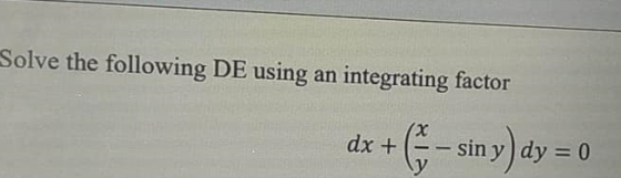 Solve the following DE using an integrating factor dx + + 6-siny) dy = 0