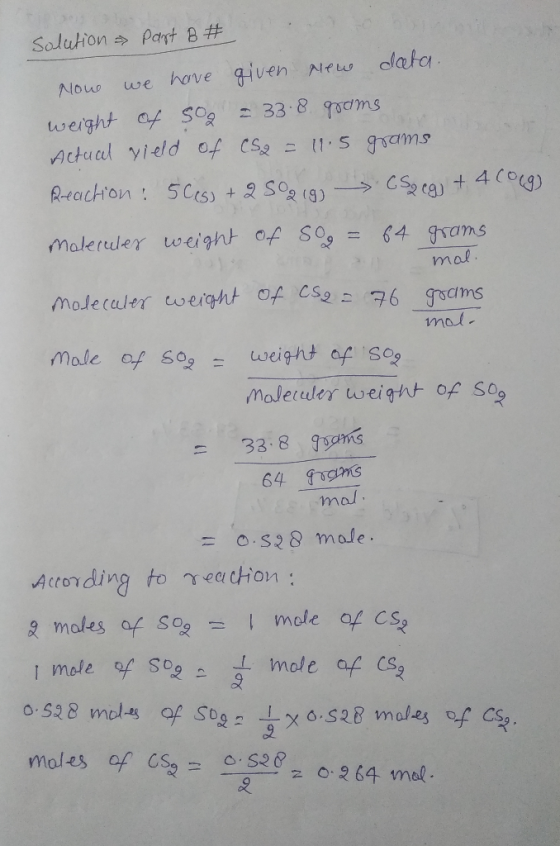 Solution Part B # Now we have given new data. weight of so = 33.8 grams Actual yield of CS2 = 11.5 grams Reaction : 5Ces) + 2
