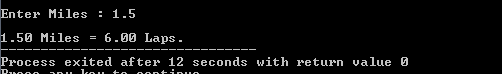 Enter Miles : 1.5 1.50 Miles = 6.00 Laps. Process exited after 12 seconds with return value o ID Icou to nuo