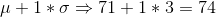 \mu + 1*\sigma \Rightarrow 71+1*3=74