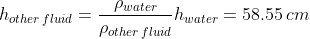 h_{other \, fluid}= \frac{\rho _{water}}{\rho _{other \, fluid}}h_{water}= 58.55 \, cm