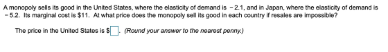 A monopoly sells its good in the United States, where the elasticity of demand is - 2.1, and in Japan, where the elasticity o