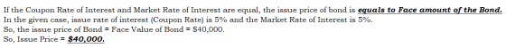 If the Coupon Rate of Interest and Market Rate of Interest are equal, the issue price of bond is equals to Face amount of the