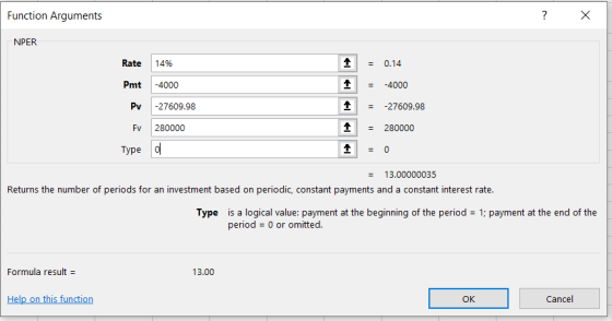 Function Arguments ? X NPER Rate 14% Pmt -4000 1 1 = 0.14 = -4000 Pv -27609.98 1 = -27609.98 280000 1 = Fv280000 Type o = 13.
