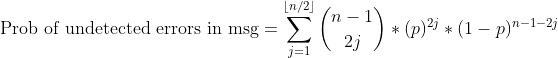 ext {Prob of undetected errors in msg} =sum_{j=1}^{ lfloor{n/2} floor }inom{n-1}{2j} * (p)^{2j} * (1-p)^{n-1-2j}