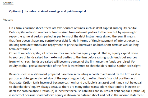 Answer: Option-(c): includes retained earnings and paid-in-capital Reason: On a firms balance sheet, there are two sources o