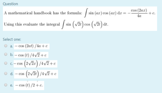 Question A mathematical handbook has the formula sin (ax) cos (ax) dx = -9 cos (2x) 4a Using this evaluate the integral ſ sin