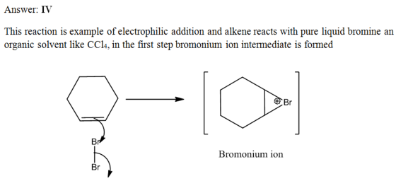 Answer: IV This reaction is example of electrophilic addition and alkene reacts with pure liquid bromine an organic solvent l