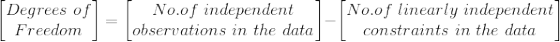 \begin{bmatrix} Degrees\ of\\ Freedom \end{bmatrix}=\begin{bmatrix} No.of\ independent\\ observations\ in\ the\ data \end{bmatrix}-\begin{bmatrix} No.of\ linearly\ independent\\ constraints\ in\ the\ data \end{bmatrix}