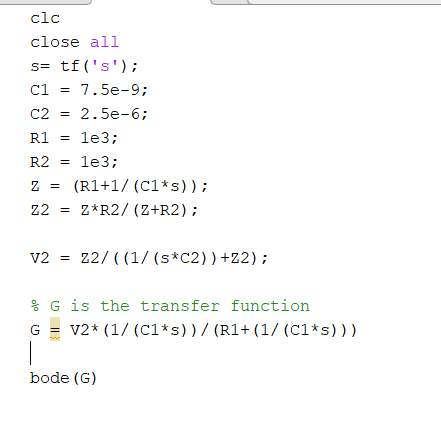 clc close all s= tf (s); 7.5e-9 с1 С2 2.5e-6 R1 lе3; R2 1е3; (R1+1/ (C1 s) ); z*R2/ (Z+R2); Z2= Z2/ ((1/ (s*C2)) +Z2); v2 G