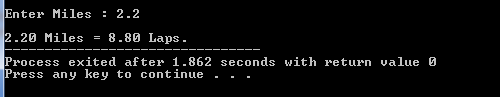 Enter Miles : 2.2 2.20 Miles = 8.80 Laps. Process exited after 1.862 seconds with return value o Press any key to continue