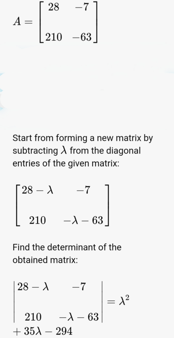 28 -7 A= 210 -63 Start from forming a new matrix by subtracting from the diagonal entries of the given matrix: 28 – 1 -7 210