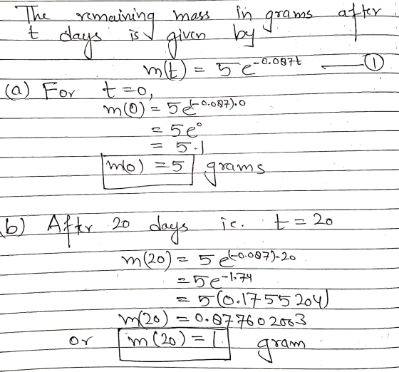 The remaining mass after in by grams. t days given m(t) = 5e 0.0874 (a) For t=0 mo) = 5 el-0.087). 25e = 5 mol =5 gra iram ns