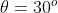 \theta = 30^{o}
