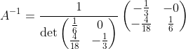 A^{-1}= \frac{1}{\det \begin{pmatrix}\frac{1}{6}&0\\ \frac{4}{18}&-\frac{1}{3}\end{pmatrix}}\begin{pmatrix}-\frac{1}{3}&-0\\ -\frac{4}{18}&\frac{1}{6}\end{pmatrix}