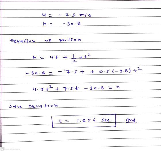 U- 7.5 mis h - -30.8 equation motion - u ut + at² 2 - 30.8 tsit- + 0.5 (-9.8) + +2 = 4.5+? + 7.5+ - 30.8 Solve equation t = 1